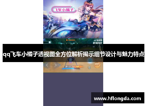 qq飞车小橘子透视图全方位解析揭示细节设计与魅力特点