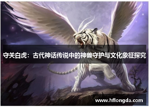 守关白虎：古代神话传说中的神兽守护与文化象征探究