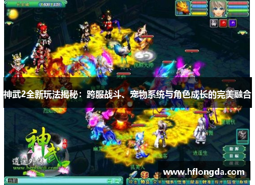 神武2全新玩法揭秘：跨服战斗、宠物系统与角色成长的完美融合